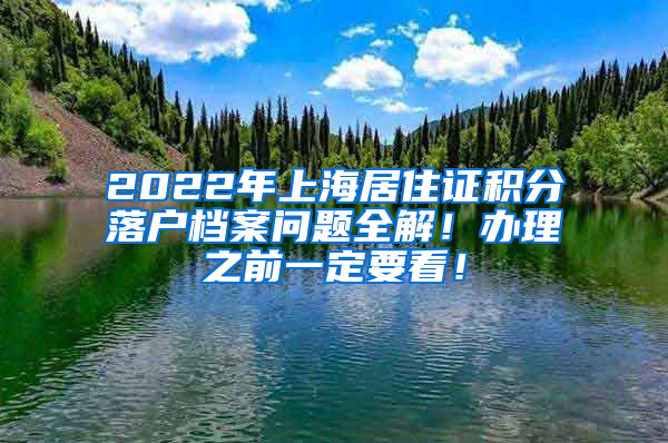 2022年上海居住证积分落户档案问题全解！办理之前一定要看！