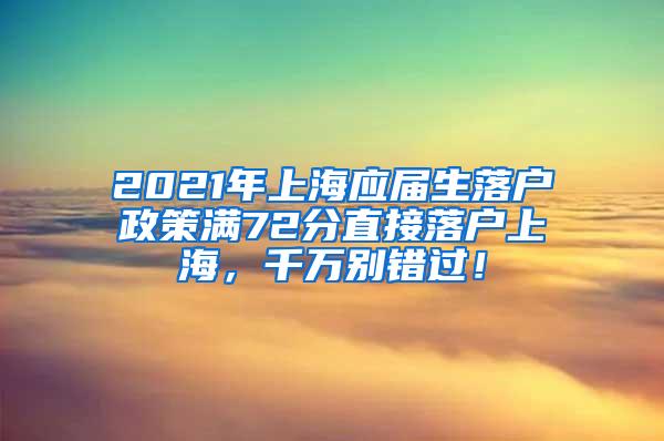 2021年上海应届生落户政策满72分直接落户上海，千万别错过！