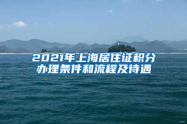 2021年上海居住证积分办理条件和流程及待遇