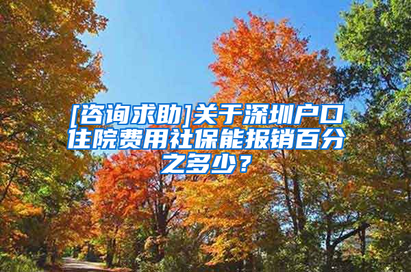 [咨询求助]关于深圳户口住院费用社保能报销百分之多少？