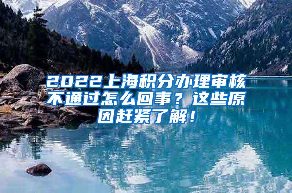 2022上海积分办理审核不通过怎么回事？这些原因赶紧了解！