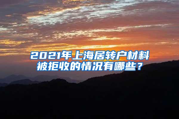 2021年上海居转户材料被拒收的情况有哪些？