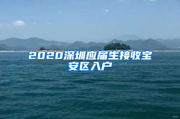 2020深圳应届生接收宝安区入户