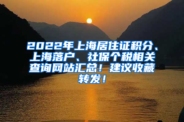 2022年上海居住证积分、上海落户、社保个税相关查询网站汇总！建议收藏转发！