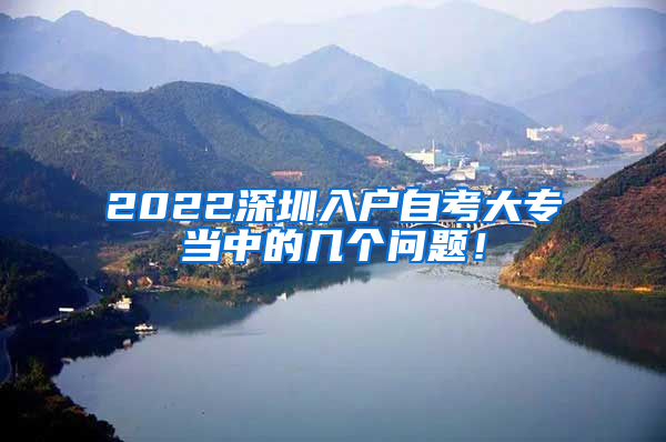 2022深圳入户自考大专当中的几个问题！