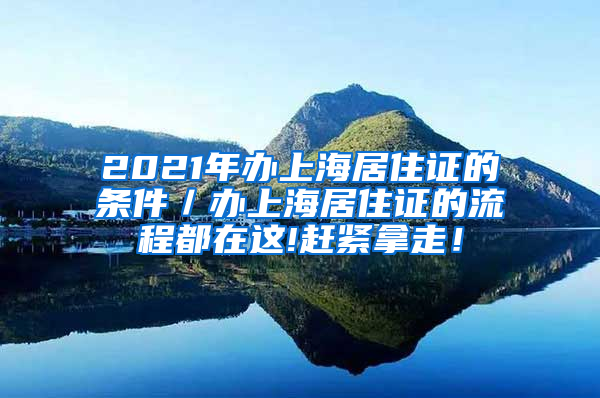 2021年办上海居住证的条件／办上海居住证的流程都在这!赶紧拿走！