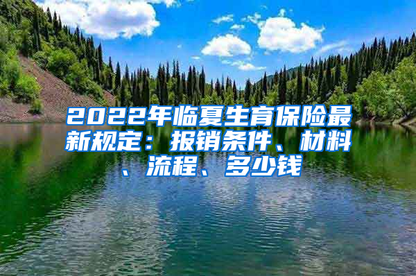 2022年临夏生育保险最新规定：报销条件、材料、流程、多少钱