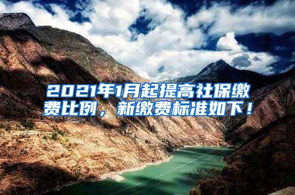 2021年1月起提高社保缴费比例，新缴费标准如下！