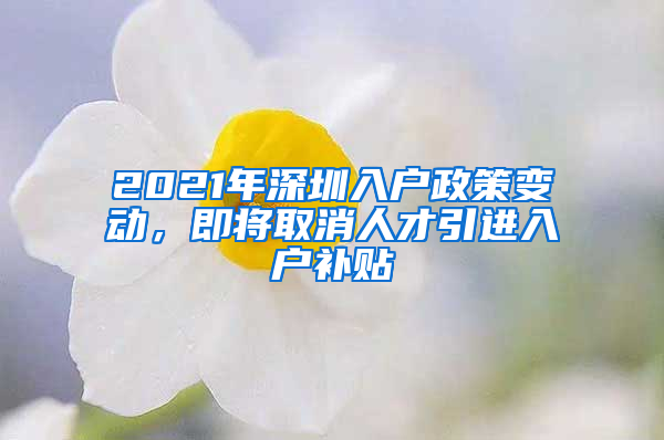 2021年深圳入户政策变动，即将取消人才引进入户补贴