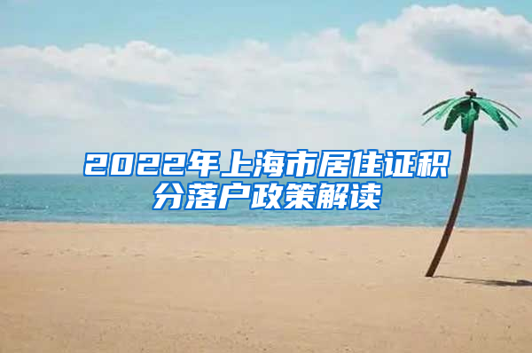 2022年上海市居住证积分落户政策解读