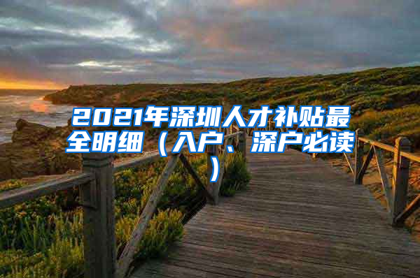 2021年深圳人才补贴最全明细（入户、深户必读）