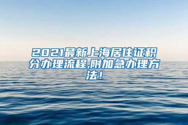 2021最新上海居住证积分办理流程,附加急办理方法！