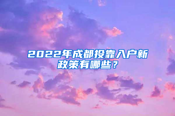 2022年成都投靠入户新政策有哪些？