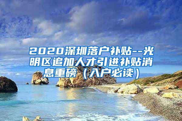 2020深圳落户补贴--光明区追加人才引进补贴消息重磅（入户必读）