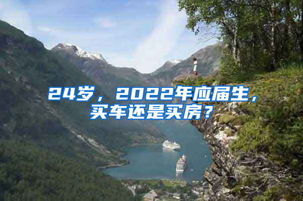 24岁，2022年应届生，买车还是买房？