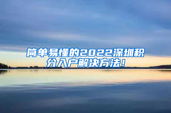 简单易懂的2022深圳积分入户解决方法！