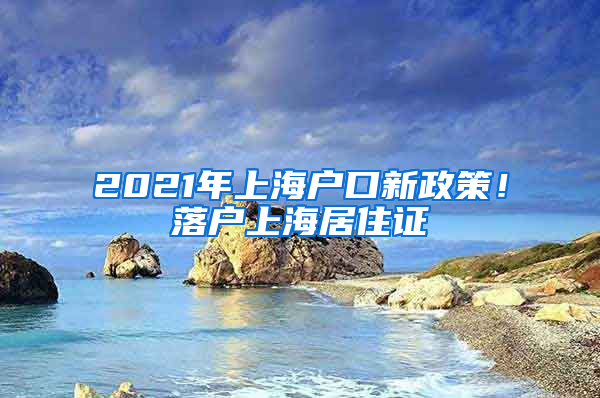 2021年上海户口新政策！落户上海居住证