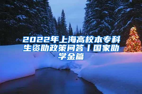 2022年上海高校本专科生资助政策问答丨国家助学金篇