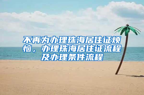 不再为办理珠海居住证烦恼，办理珠海居住证流程及办理条件流程