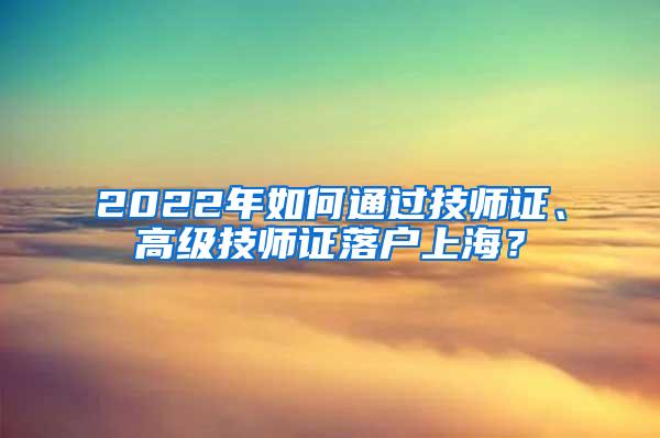 2022年如何通过技师证、高级技师证落户上海？