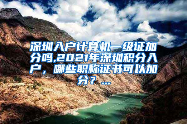 深圳入户计算机一级证加分吗,2021年深圳积分入户，哪些职称证书可以加分？...