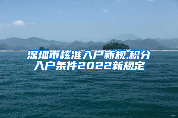 深圳市核准入户新规,积分入户条件2022新规定