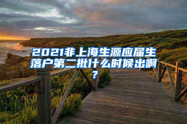 2021非上海生源应届生落户第二批什么时候出啊？