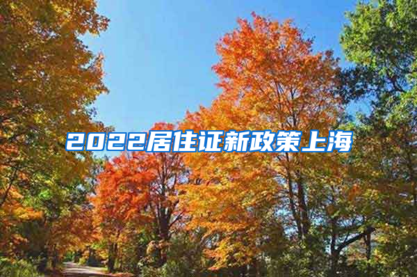 2022居住证新政策上海