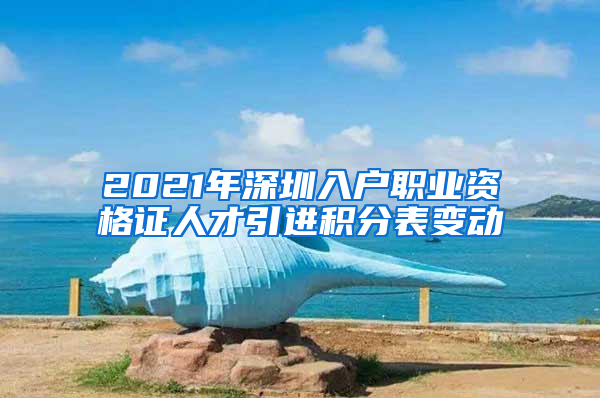 2021年深圳入户职业资格证人才引进积分表变动