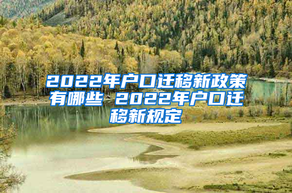 2022年户口迁移新政策有哪些 2022年户口迁移新规定