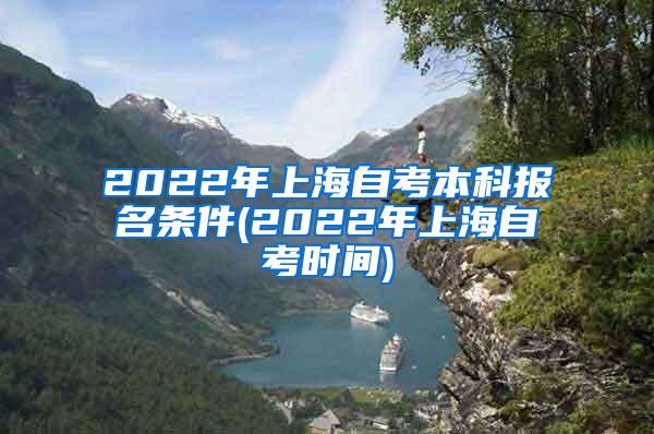 2022年上海自考本科报名条件(2022年上海自考时间)