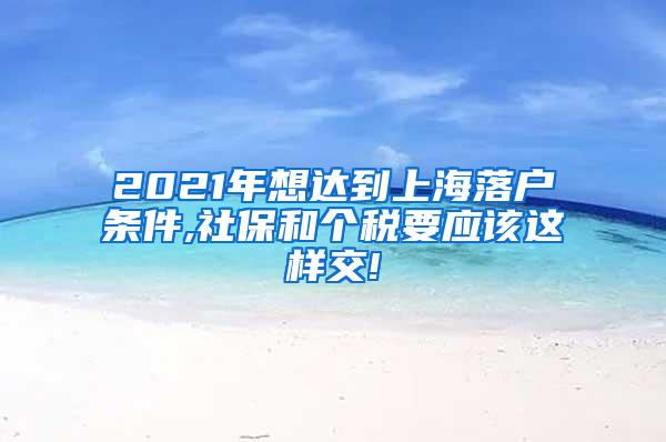 2021年想达到上海落户条件,社保和个税要应该这样交!