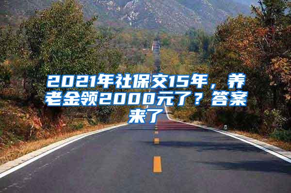 2021年社保交15年，养老金领2000元了？答案来了