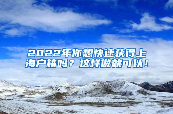 2022年你想快速获得上海户籍吗？这样做就可以！