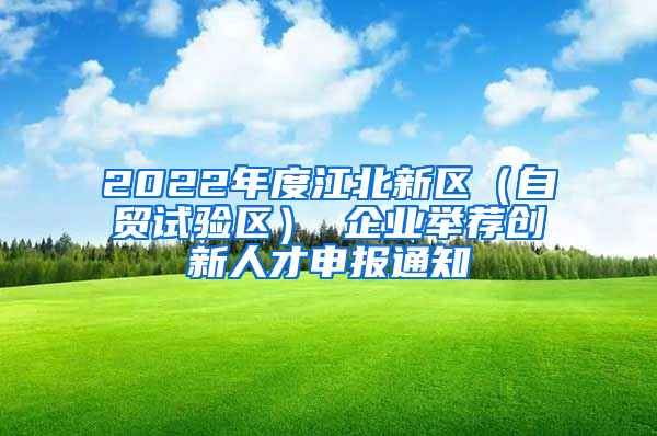 2022年度江北新区（自贸试验区） 企业举荐创新人才申报通知