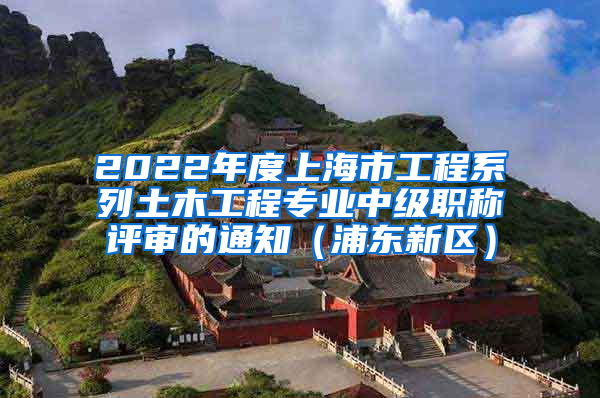 2022年度上海市工程系列土木工程专业中级职称评审的通知（浦东新区）