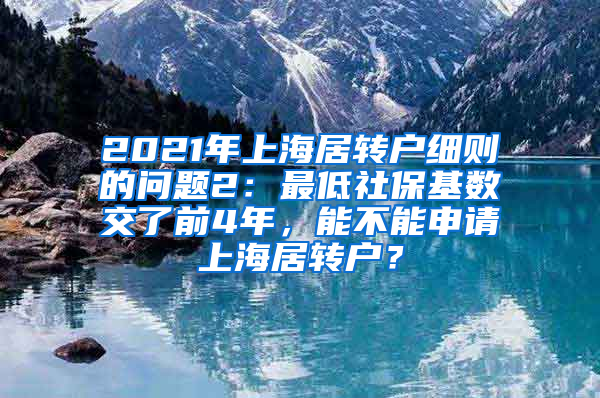 2021年上海居转户细则的问题2：最低社保基数交了前4年，能不能申请上海居转户？