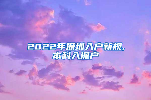 2022年深圳入户新规,本科入深户