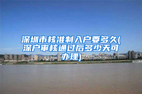 深圳市核准制入户要多久(深户审核通过后多少天可办理)