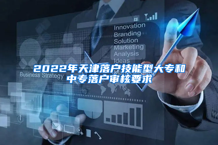 2022年天津落户技能型大专和中专落户审核要求