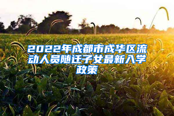 2022年成都市成华区流动人员随迁子女最新入学政策