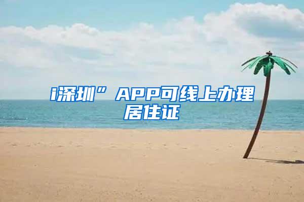 i深圳”APP可线上办理居住证