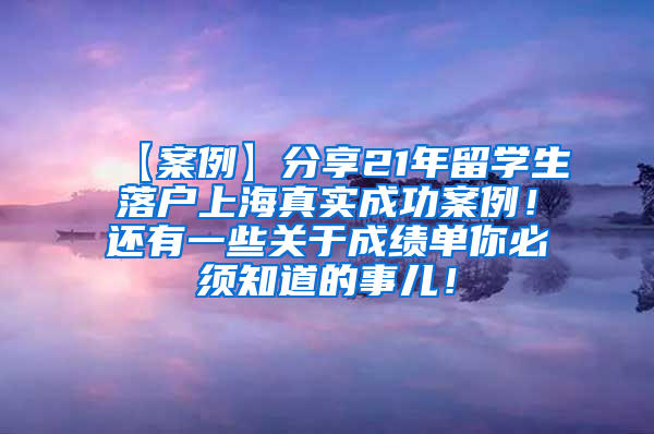 【案例】分享21年留学生落户上海真实成功案例！还有一些关于成绩单你必须知道的事儿！