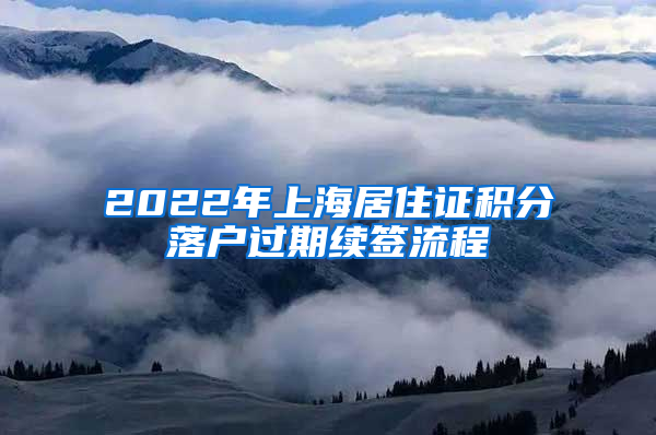 2022年上海居住证积分落户过期续签流程