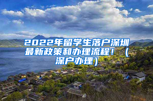 2022年留学生落户深圳最新政策和办理流程！（深户办理）