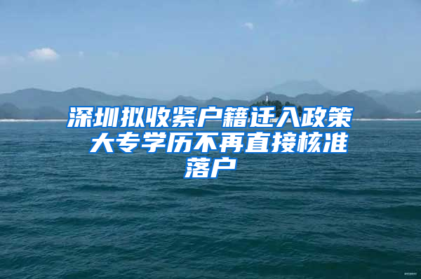 深圳拟收紧户籍迁入政策 大专学历不再直接核准落户