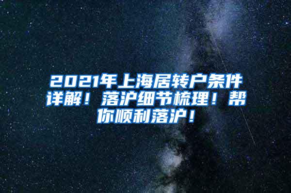 2021年上海居转户条件详解！落沪细节梳理！帮你顺利落沪！