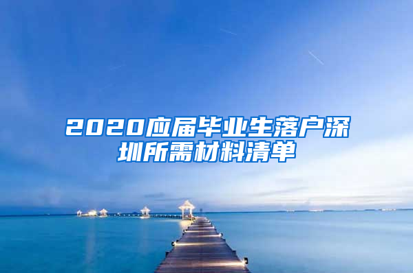 2020应届毕业生落户深圳所需材料清单