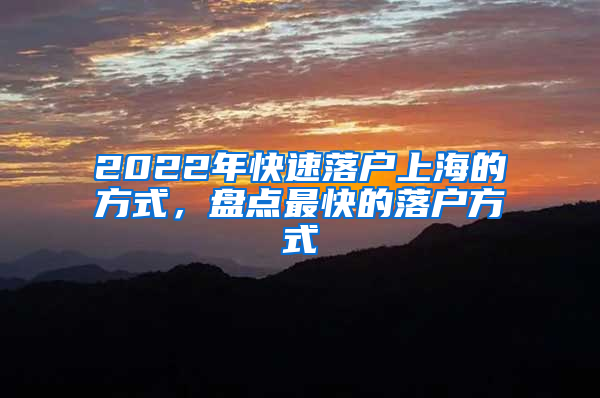 2022年快速落户上海的方式，盘点最快的落户方式