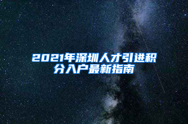 2021年深圳人才引进积分入户最新指南